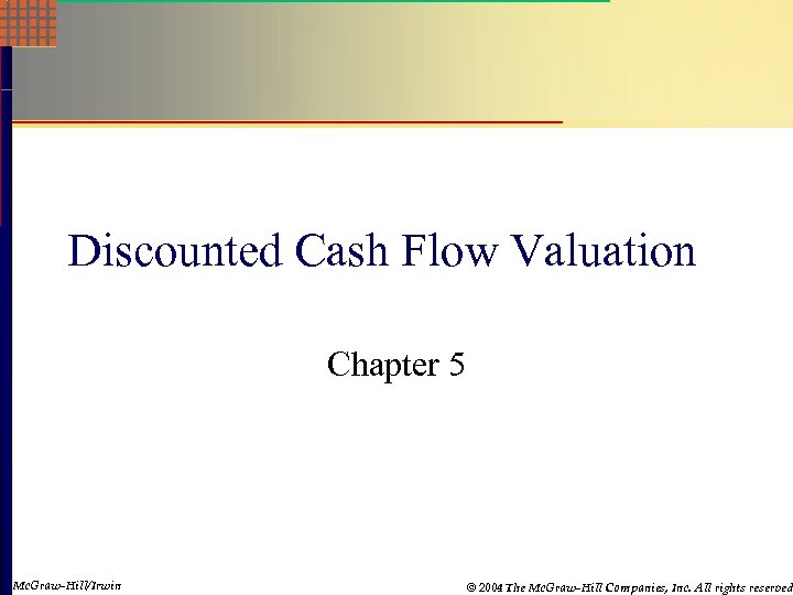 Discounted Cash Flow Valuation Chapter 5 Mc. Graw-Hill/Irwin Mc. Graw-Hill © 2004 The Mc.