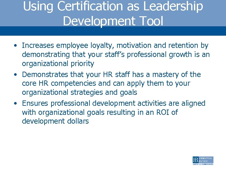 Using Certification as Leadership Development Tool • Increases employee loyalty, motivation and retention by