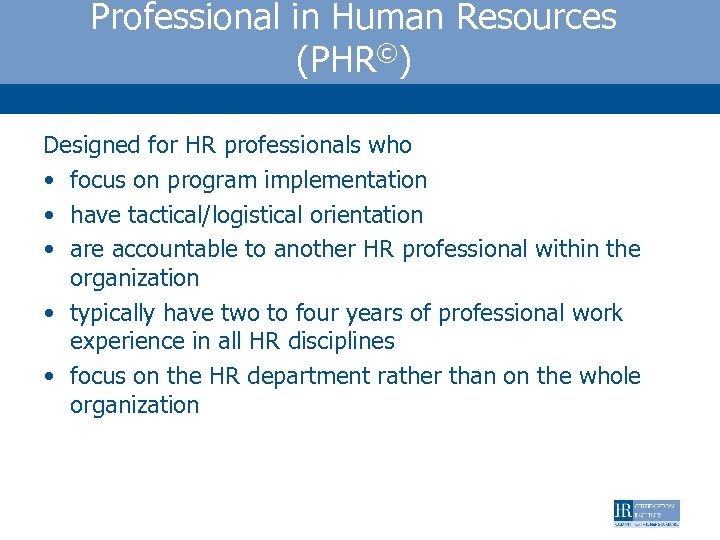 Professional in Human Resources (PHR©) Designed for HR professionals who • focus on program