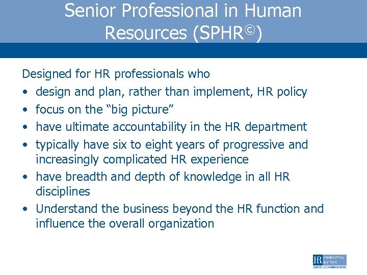 Senior Professional in Human Resources (SPHR©) Designed for HR professionals who • design and