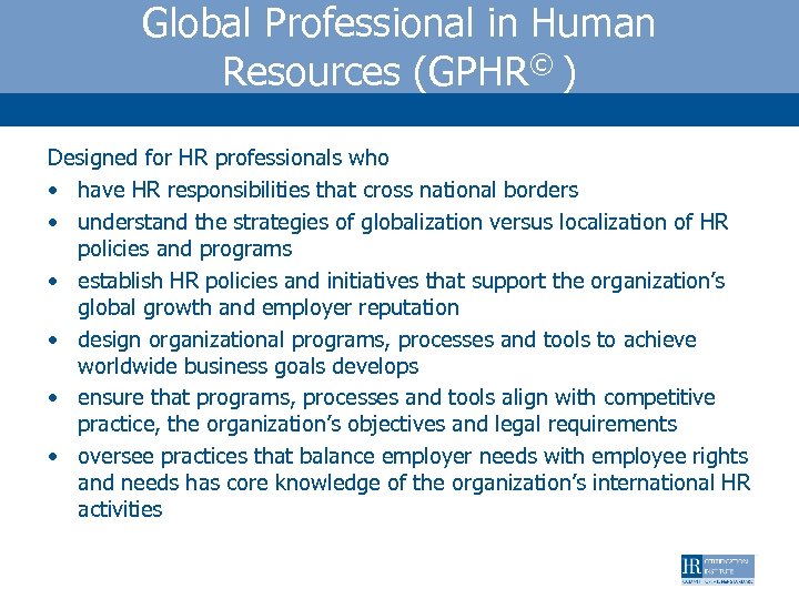 Global Professional in Human Resources (GPHR© ) Designed for HR professionals who • have