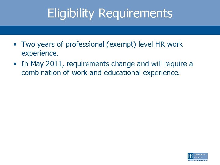 Eligibility Requirements • Two years of professional (exempt) level HR work experience. • In