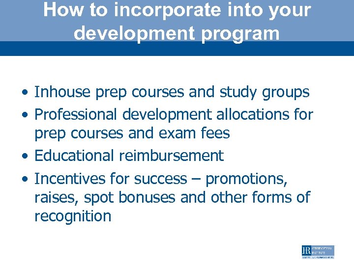How to incorporate into your development program • Inhouse prep courses and study groups