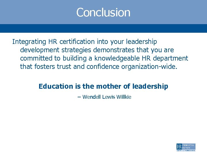 Conclusion Integrating HR certification into your leadership development strategies demonstrates that you are committed