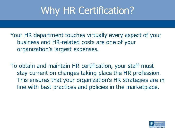 Why HR Certification? Your HR department touches virtually every aspect of your business and