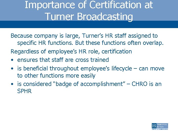 Importance of Certification at Turner Broadcasting Because company is large, Turner’s HR staff assigned