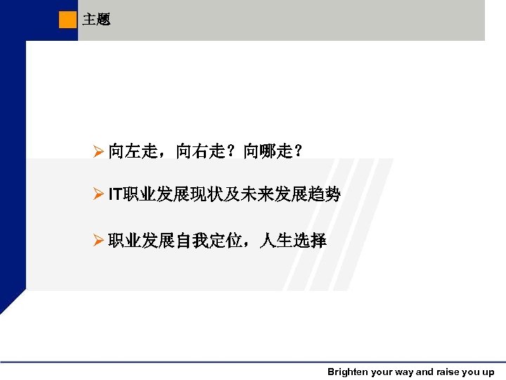 主题 Ø 向左走，向右走？向哪走？ Ø IT职业发展现状及未来发展趋势 Ø 职业发展自我定位，人生选择 Brighten your way and raise you up