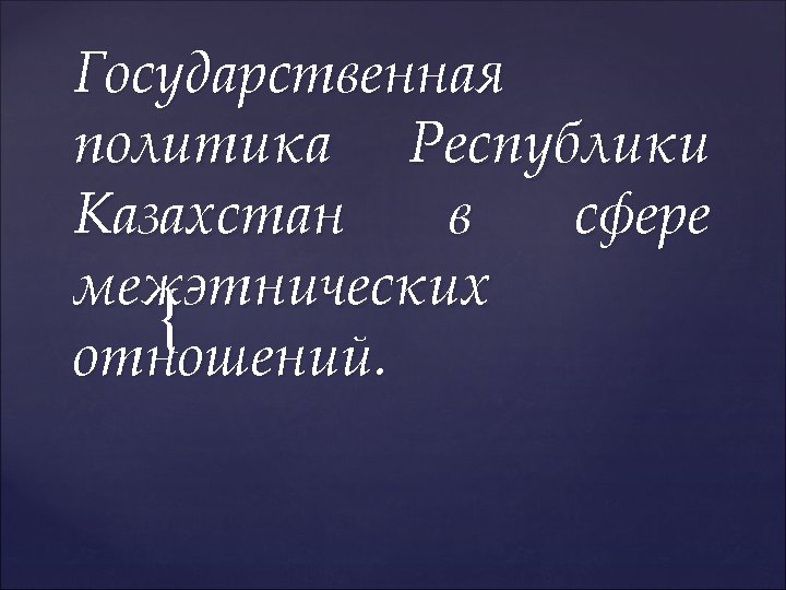 Государственная политика Республики Казахстан в сфере межэтнических { отношений. 