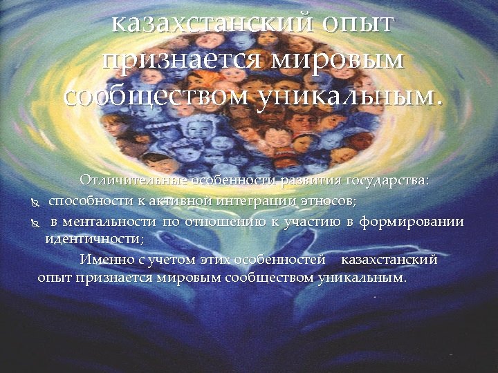 казахстанский опыт признается мировым сообществом уникальным. Отличительные особенности развития государства: способности к активной интеграции