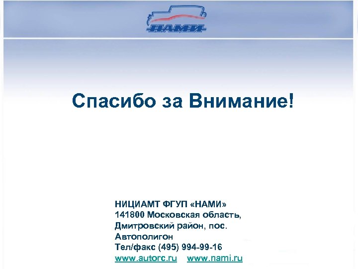 Спасибо за Внимание! НИЦИАМТ ФГУП «НАМИ» 141800 Московская область, Дмитровский район, пос. Автополигон Тел/факс