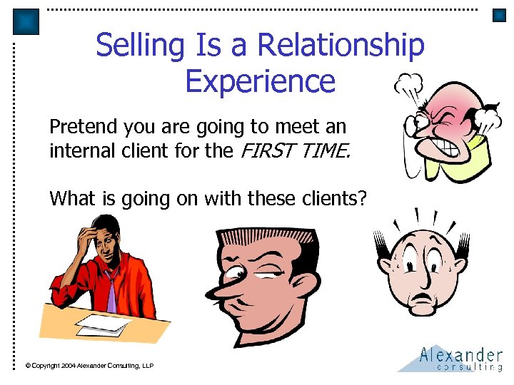 Selling Is a Relationship Experience Pretend you are going to meet an internal client