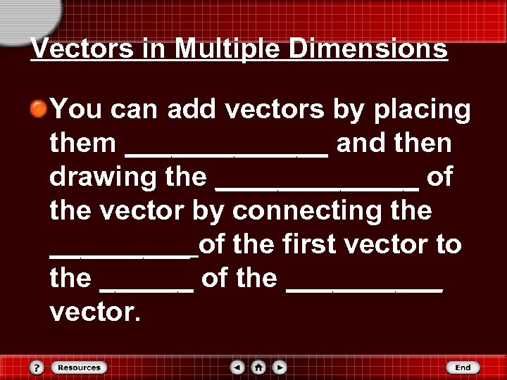 Vectors in Multiple Dimensions You can add vectors by placing them _______ and then