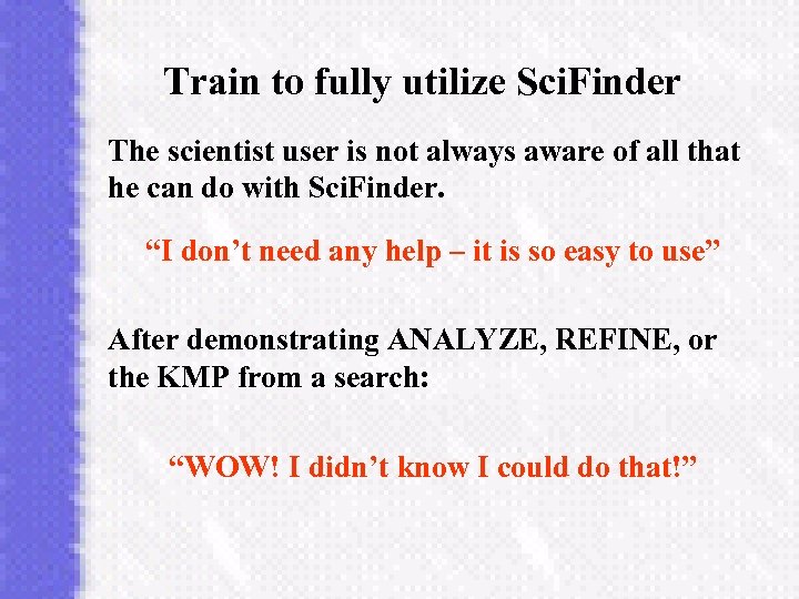 Train to fully utilize Sci. Finder The scientist user is not always aware of