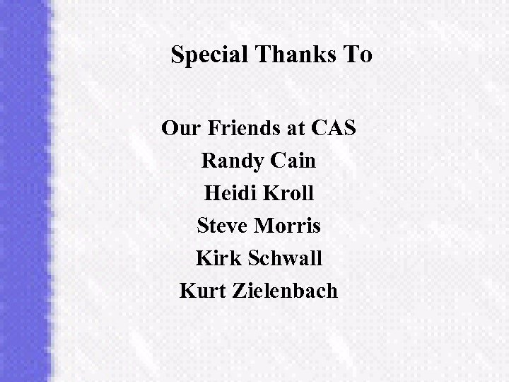 Special Thanks To Our Friends at CAS Randy Cain Heidi Kroll Steve Morris Kirk
