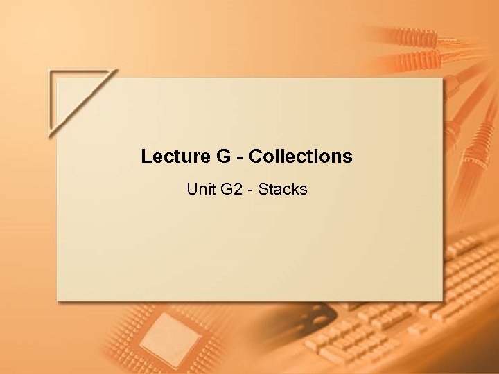 Lecture G - Collections Unit G 2 - Stacks Lecture G - Collections Slide