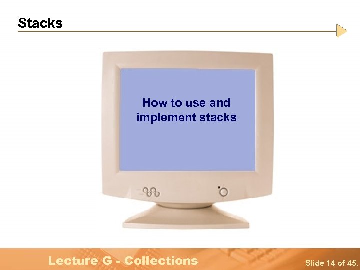 Stacks How to use and implement stacks Lecture G - Collections Slide 14 of