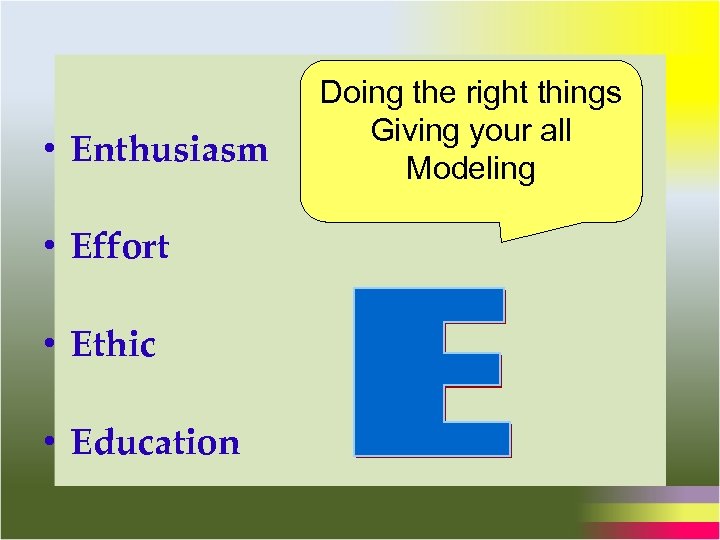  • Enthusiasm • Effort • Ethic • Education Doing the right things Giving