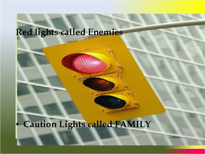 Red lights called Enemies • Caution Lights called FAMILY 