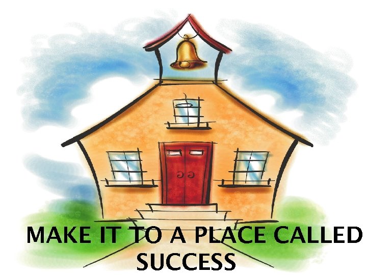 MAKE IT TO A PLACE CALLED SUCCESS 