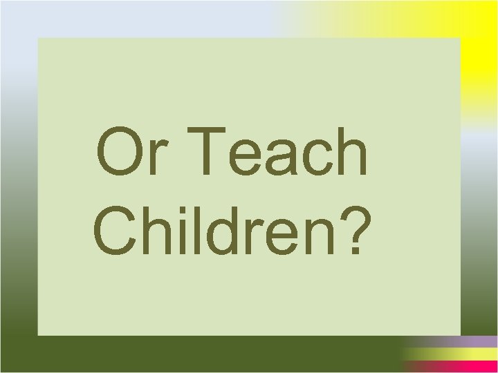 Or Teach Children? 