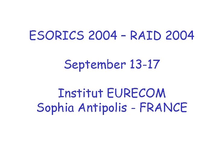 ESORICS 2004 – RAID 2004 September 13 -17 Institut EURECOM Sophia Antipolis - FRANCE