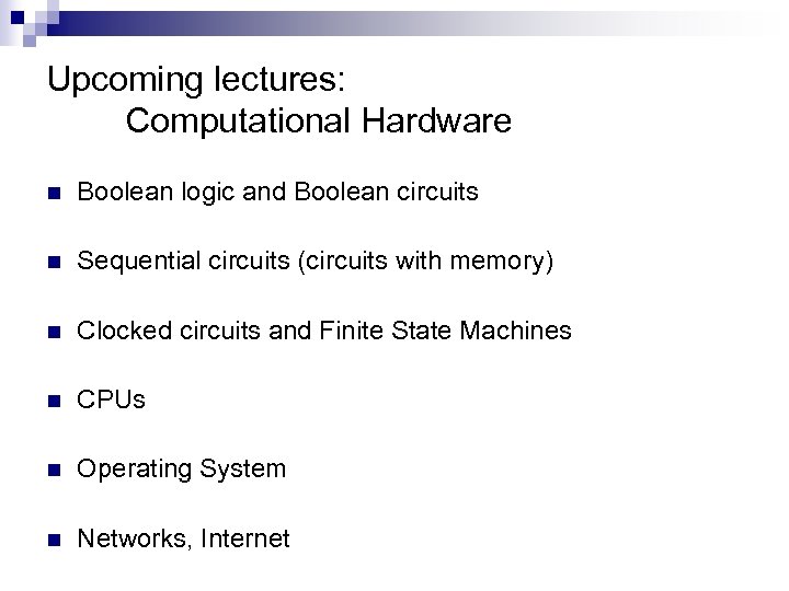 Upcoming lectures: Computational Hardware n Boolean logic and Boolean circuits n Sequential circuits (circuits