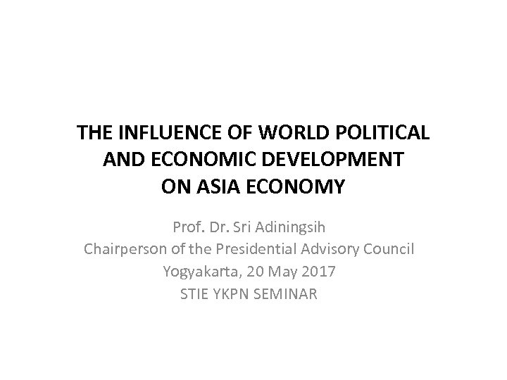 THE INFLUENCE OF WORLD POLITICAL AND ECONOMIC DEVELOPMENT ON ASIA ECONOMY Prof. Dr. Sri