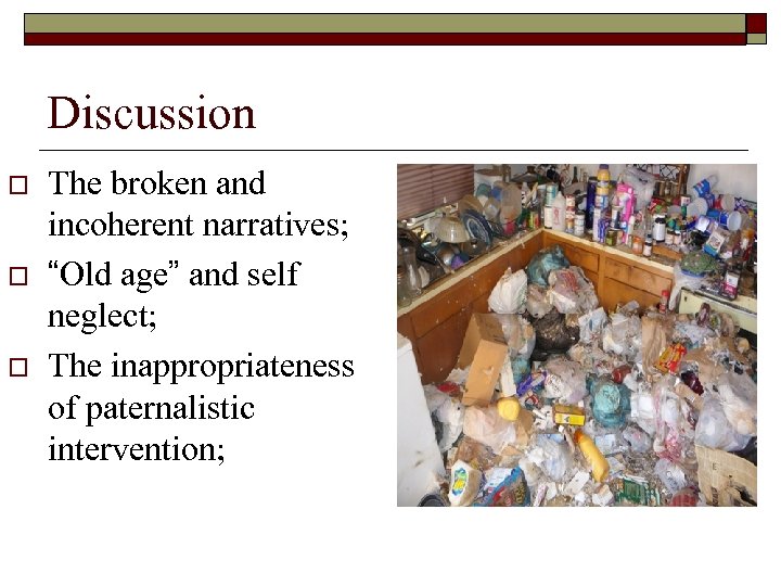 Discussion o o o The broken and incoherent narratives; “Old age” and self neglect;