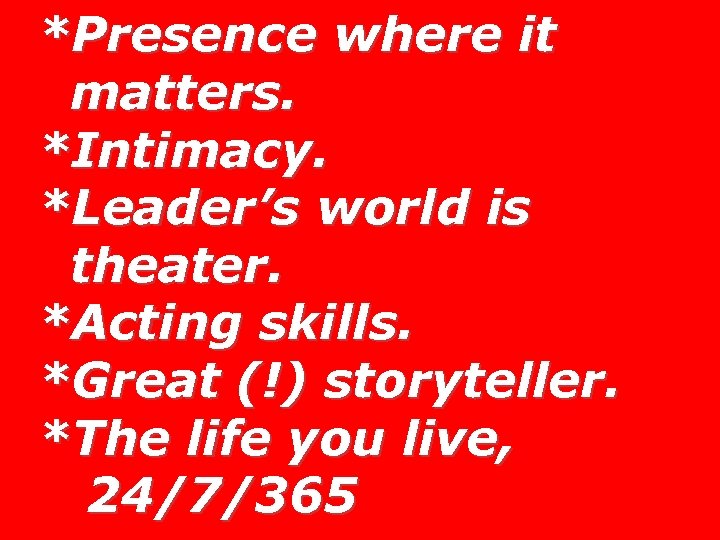 *Presence where it matters. *Intimacy. *Leader’s world is theater. *Acting skills. *Great (!) storyteller.