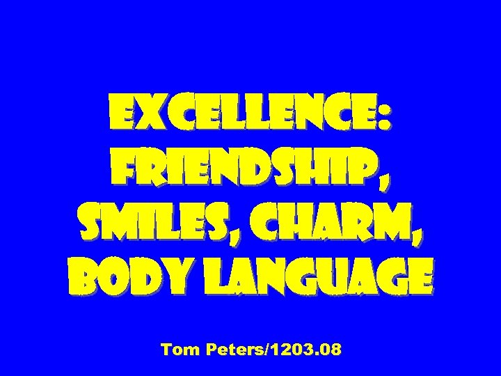 Excellence: Friendship, smiles, charm, body language Tom Peters/1203. 08 