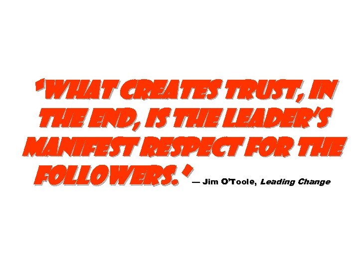 “What creates trust, in the end, is the leader’s manifest respect for the followers.