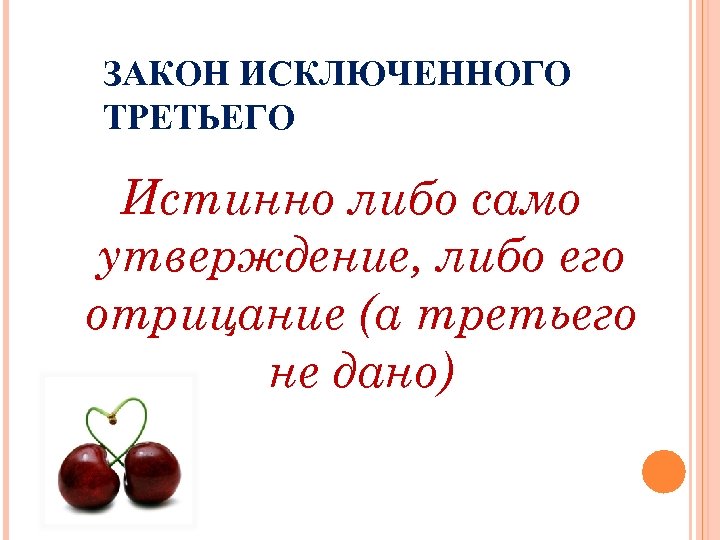 ЗАКОН ИСКЛЮЧЕННОГО ТРЕТЬЕГО Истинно либо само утверждение, либо его отрицание (а третьего не дано)