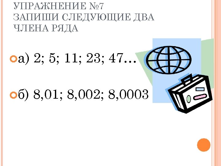 УПРАЖНЕНИЕ № 7 ЗАПИШИ СЛЕДУЮЩИЕ ДВА ЧЛЕНА РЯДА а) 2; 5; 11; 23; 47…