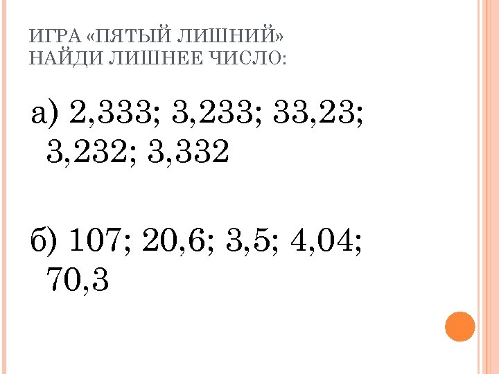 ИГРА «ПЯТЫЙ ЛИШНИЙ» НАЙДИ ЛИШНЕЕ ЧИСЛО: а) 2, 333; 3, 233; 33, 23; 3,