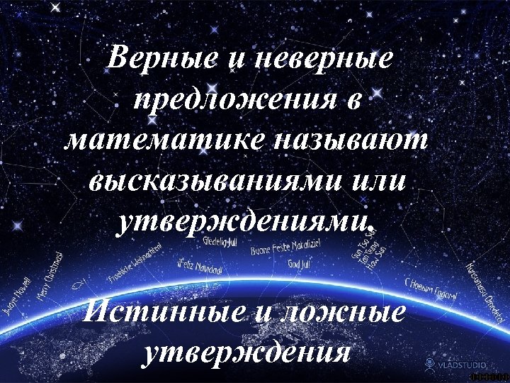 Верные и неверные предложения в математике называют высказываниями или утверждениями. Истинные и ложные утверждения