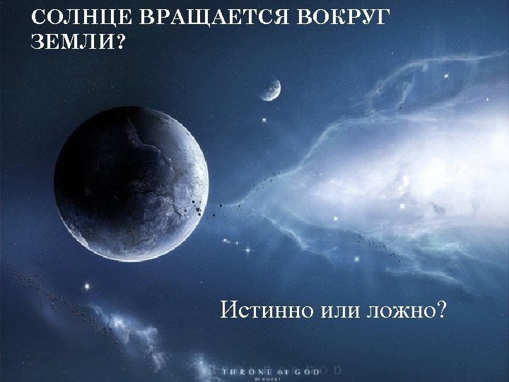 СОЛНЦЕ ВРАЩАЕТСЯ ВОКРУГ ЗЕМЛИ? Истинно или ложно? 