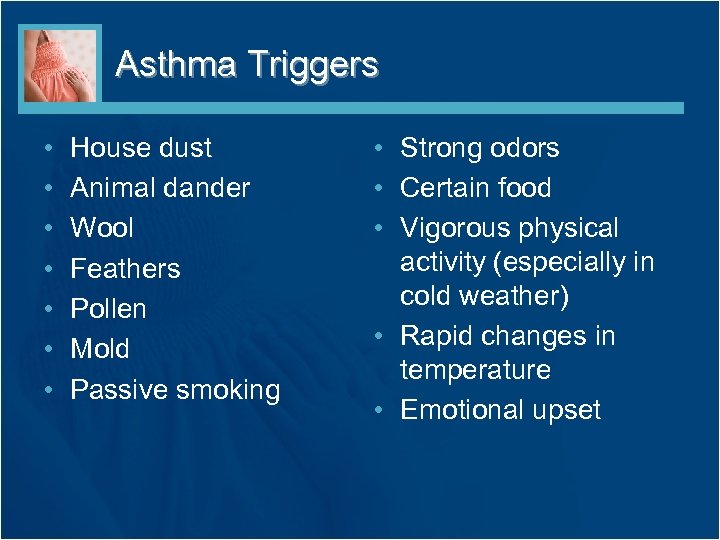 Asthma Triggers • • House dust Animal dander Wool Feathers Pollen Mold Passive smoking