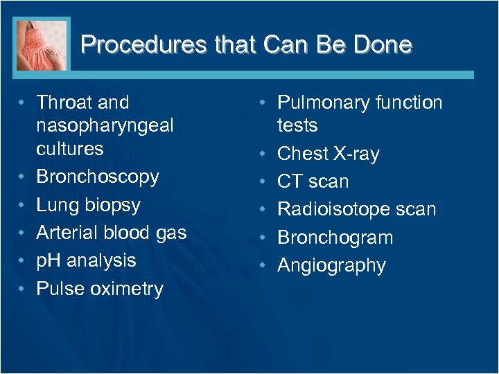 Procedures that Can Be Done • Throat and nasopharyngeal cultures • Bronchoscopy • Lung