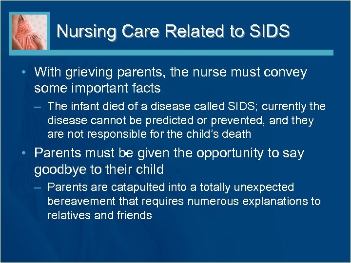 Nursing Care Related to SIDS • With grieving parents, the nurse must convey some