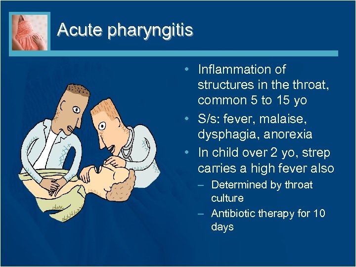 Acute pharyngitis • Inflammation of structures in the throat, common 5 to 15 yo
