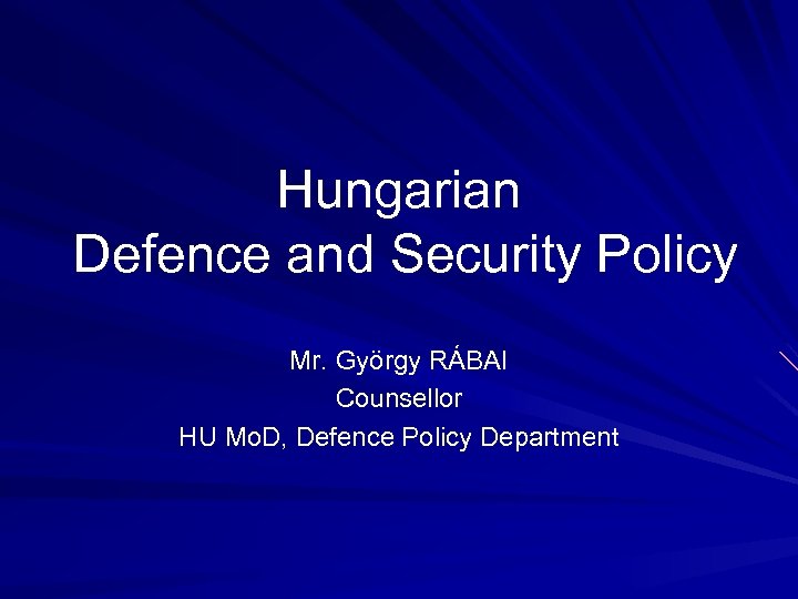 Hungarian Defence and Security Policy Mr. György RÁBAI Counsellor HU Mo. D, Defence Policy