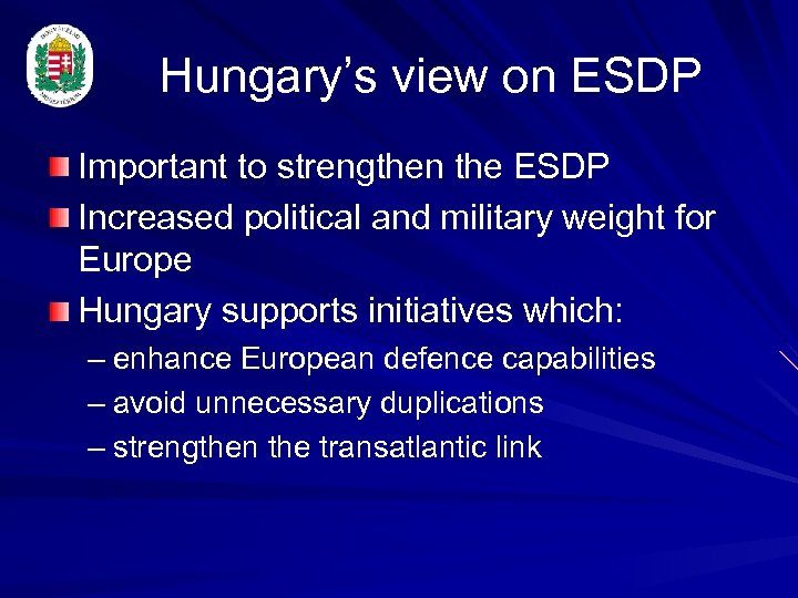 Hungary’s view on ESDP Important to strengthen the ESDP Increased political and military weight