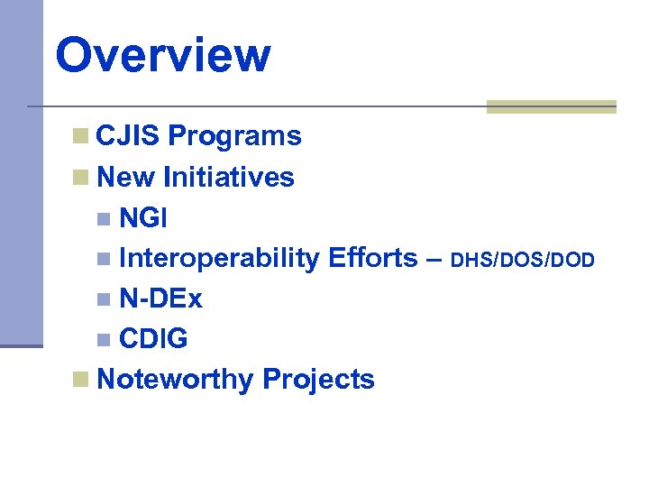 Overview n CJIS Programs n New Initiatives NGI n Interoperability Efforts – DHS/DOD n