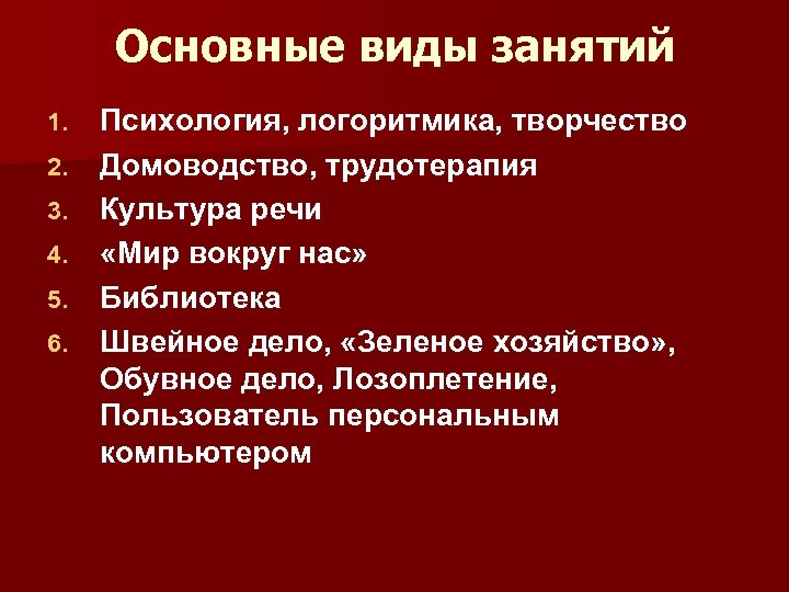 Основные виды занятий 1. 2. 3. 4. 5. 6. Психология, логоритмика, творчество Домоводство, трудотерапия