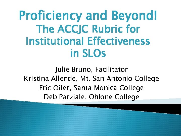 Proficiency and Beyond! The ACCJC Rubric for Institutional Effectiveness in SLOs Julie Bruno, Facilitator