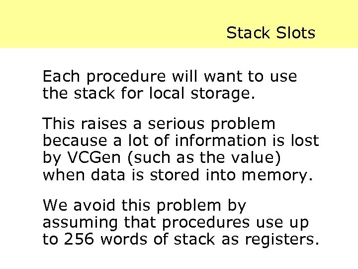 Stack Slots Each procedure will want to use the stack for local storage. This