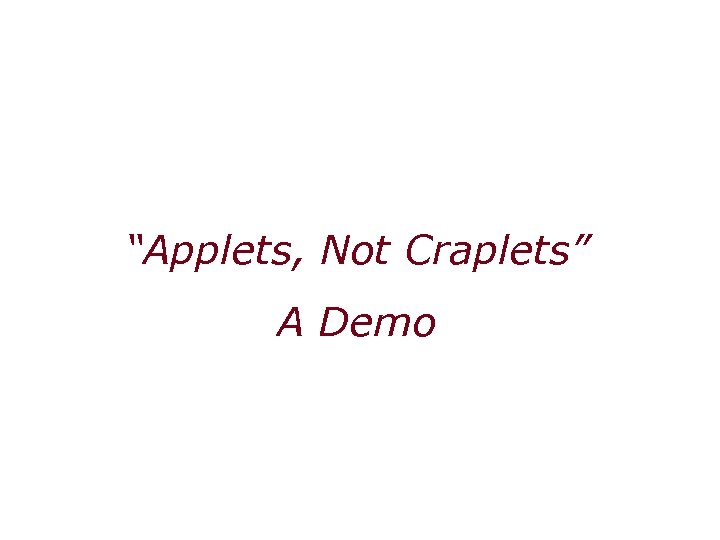 “Applets, Not Craplets” A Demo 
