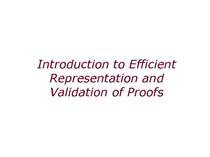 Introduction to Efficient Representation and Validation of Proofs 