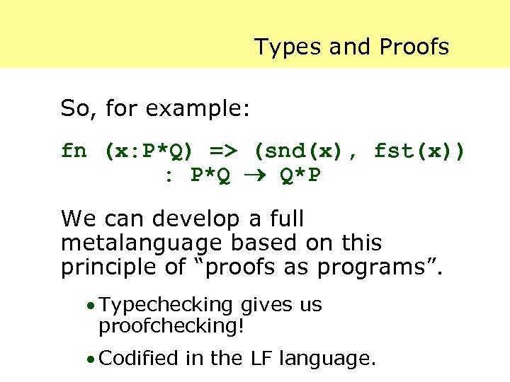 Types and Proofs So, for example: fn (x: P*Q) => (snd(x), fst(x)) : P*Q