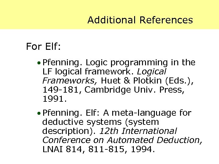 Additional References For Elf: · Pfenning. Logic programming in the LF logical framework. Logical